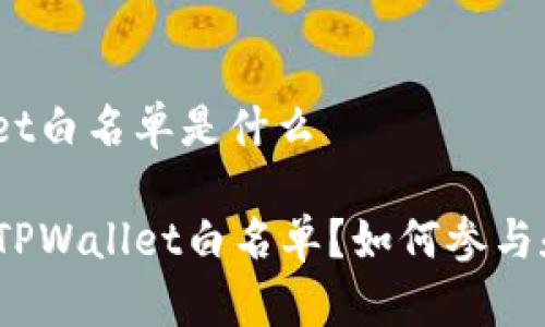 tpwallet白名单是什么

什么是TPWallet白名单？如何参与和使用？