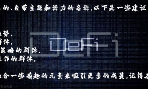 在选择数字货币群的名称时，您可以考虑一些能够吸引人的、自带主题和活力的名称。以下是一些建议：

1. **数字货币探索者** - 强调探索和学习的氛围。
2. **未来币圈** - 给人一种未来感，适合讨论创新和趋势。
3. **区块链大家庭** - 适合一个温暖的、社区感强的群体。
4. **加密货币分析师** - 适合专注于市场分析和投资策略的群体。
5. **币圈车间** - 带有一丝俏皮感，适合讨论和实际操作的群体。

您可以根据群体的特点和目标选择合适的名称，也可以融合一些有趣的元素来吸引更多的成员。记得在选择名称时，确保它能够反映出群体的核心主题和目标。