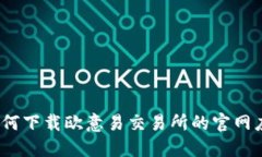 : 如何下载欧意易交易所的官网应用？