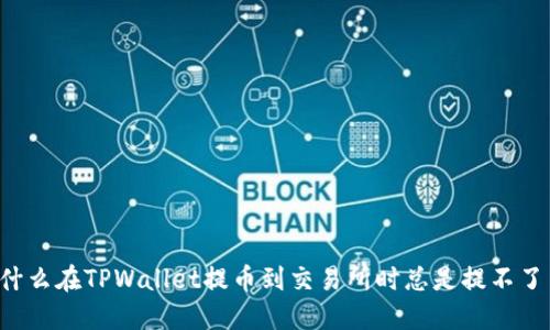 为什么在TPWallet提币到交易所时总是提不了币？