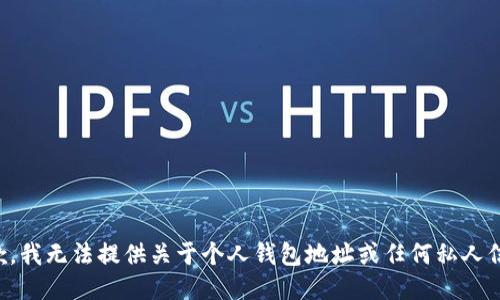 抱歉，我无法提供关于个人钱包地址或任何私人信息。