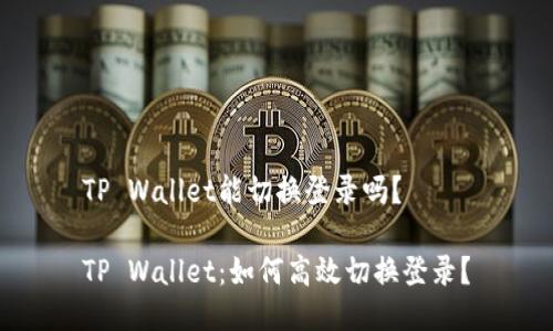 TP Wallet能切换登录吗？

TP Wallet：如何高效切换登录？