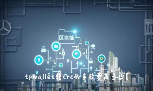 tpwallet转trc的手续费是多少？