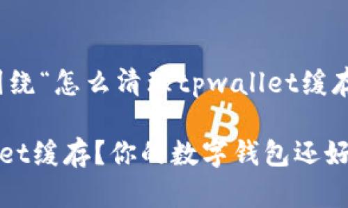 好的，接下来我们将围绕“怎么清理tpwallet缓存”这个主题展开讨论。

如何有效清理TPWallet缓存？你的数字钱包还好吗？
