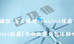 好的，接下来我们将围绕“怎么清理tpwallet缓存”