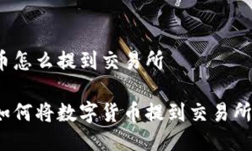 币怎么提到交易所

如何将数字货币提到交易所？