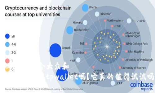 思考一个符合大众和  
现在大家都用tpwallet吗？它真的值得试试吗？