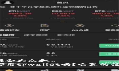 思考一个符合大众和  
现在大家都用tpwallet吗？它真的值得试试吗？