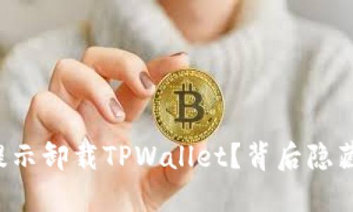 为什么老是提示卸载TPWallet？背后隐藏了什么问题？
