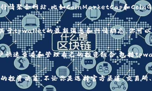 tpwallet行的信息可以通过多个渠道进行查找。这里有一些常见的方法，你可以根据自己的需求选择合适的方式。

1. 官方网站
首先，你可以访问tpwallet的官方网页。大多数情况下，官方网站提供了最新的行情信息和相关功能。通常，官方网站会定期更新行情数据，确保用户能够获取到准确的市场信息。

2. 加密货币交易所
许多用户喜欢通过各大加密货币交易所来跟踪tpwallet的行情。例如，像币安（Binance）、火币（Huobi）等大型交易平台，都会提供各个币种的实时行情数据。你只需在交易所的搜索框中输入tpwallet，就能够找到相关的交易对和行情信息。

3. 行情聚合网站
还有一种常见的方法是使用行情聚合网站。这些网站专门收集不同交易所上的行情数据，为了提供一个综合性的信息来源。一些知名的行情聚合网站，比如CoinMarketCap和CoinGecko，可以帮助你实时查看tpwallet的价格走势，市值以及交易量等信息。

4. 社交媒体和社区
社交媒体也是获取信息的一个重要渠道。在推特（Twitter）、脸书（Facebook）以及各种加密货币论坛（如Reddit）上，用户会分享和讨论关于tpwallet的最新消息和行情动态。你可以通过关注一些行业大咖或相关的群组，及时获得最新的信息和市场趋势。

5. 手机应用程序
现在很多用户选择通过手机应用来追踪行情。市面上有众多与加密货币有关的应用，像Blockfolio和Cryptocompare等，都可以帮助用户快速查看和管理自己的投资组合，包括tpwallet的行情信息。这些应用通常会定期推送通知，让你不再错过任何重要动态。

总结
了解tpwallet行情是一项重要的任务，尤其是在如今这个变幻莫测的加密货币市场中。通过多种渠道获取信息，可以帮助你做出更明智的投资决策。不论你是选择官方渠道、交易所、行情聚合网站，还是社交媒体和手机应用，都可以为你提供有价值的信息。在信息时代，灵活运用各种工具，将会使你在投资上游刃有余。