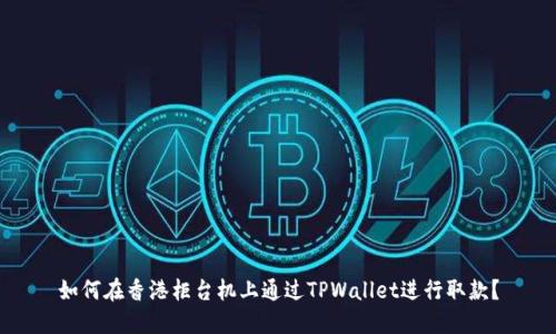 如何在香港柜台机上通过TPWallet进行取款？