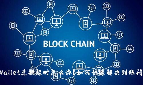 TPWallet兑换超时怎么办？如何快速解决到账问题？