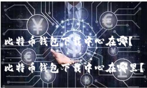 比特币钱包下载中心在哪？

比特币钱包下载中心在哪里？