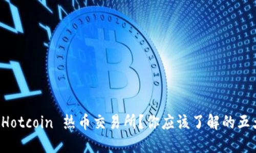 什么是 Hotcoin 热币交易所？你应该了解的五大关键点