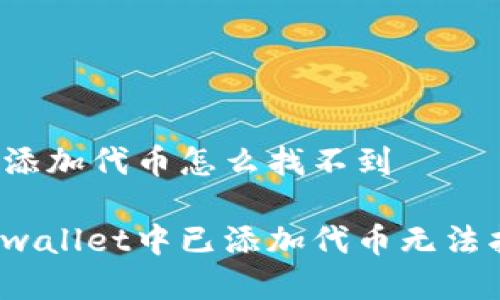 tpwallet已添加代币怎么找不到

怎么解决tpwallet中已添加代币无法找到的问题？