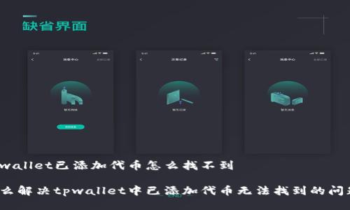 tpwallet已添加代币怎么找不到

怎么解决tpwallet中已添加代币无法找到的问题？