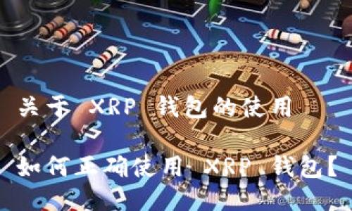 关于 XRP 钱包的使用

如何正确使用 XRP 钱包？