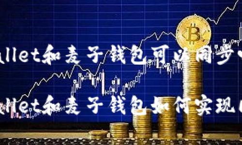 tpwallet和麦子钱包可以同步吗

tpwallet和麦子钱包如何实现同步？