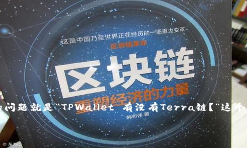 TPWallet 是一个相对新兴但功能强大的数字资产钱包，它支持多种区块链和代币。对于许多用户来说，一个常见的问题就是“TPWallet 有没有Terra链？”这个问题实际上在区块链社区中引起了很多讨论和关注，尤其是在不同的区块链网络之间如何进行有效的资产管理时。

TPWallet是否支持Terra链？