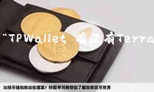 TPWallet 是一个相对新兴但功能强大的数字资产钱包，它支持多种区块链和代币。对于许多用户来说，一个常见的问题就是“TPWallet 有没有Terra链？”这个问题实际上在区块链社区中引起了很多讨论和关注，尤其是在不同的区块链网络之间如何进行有效的资产管理时。

TPWallet是否支持Terra链？