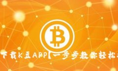 如何下载K豆APP？一步步教你轻松搞定！