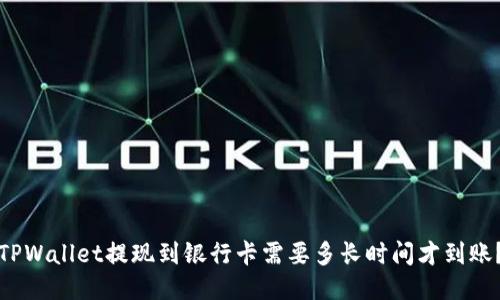 TPWallet提现到银行卡需要多长时间才到账？