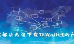 如何解决无法下载TPWallet的问题？