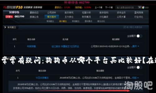 狗狗币（Dogecoin）作为一种备受欢迎的加密货币，吸引了越来越多的用户关注和投资。很多人意识到它的潜力之后，常常有疑问：狗狗币从哪个平台买比较好？在这个复杂的数字货币市场中，选择正确的交易平台对你的投资成功至关重要。那么，让我们一起来探索一下这个问题。

狗狗币从哪个平台买？选择合适交易平台的全攻略