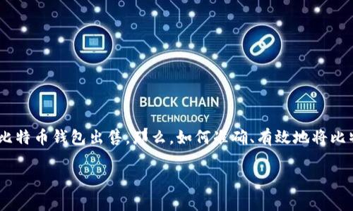 比特币钱包是储存和管理比特币的工具，而有些用户可能在不同的情境下需要将自己的比特币钱包出售。那么，如何准确、有效地将比特币钱包卖出去呢？接下来，我们将详细探讨这一过程，包括具体的步骤、注意事项等内容。

如何安全、有效地将比特币钱包出售？