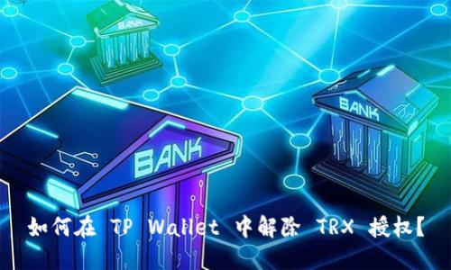 如何在 TP Wallet 中解除 TRX 授权？