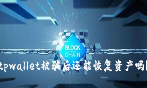 tpwallet被骗后还能恢复资产吗？