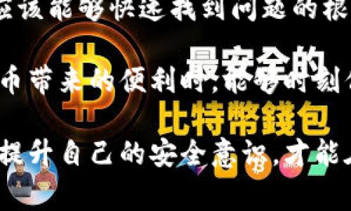 tpwallet的币突然没有了，这可真让人琢磨不透。你不是一个人，很多用户在使用数字钱包时都可能会遇到类似的情况。接下来，我们就来详细探讨一下，这是怎么回事，应该如何处理，以及如何避免将来再出现这样的情况。

tpwallet是一个受欢迎的数字钱包，允许用户存取和管理不同种类的加密货币。但有时候，用户会发现钱包里的余额突然消失，无论是由于意外操作、技术故障还是网络问题，都会让我们心里一紧。那么，当你发现钱包里的币不见了，该怎么办呢？

第一步：确认余额消失的情况

首先，不要惊慌。检查一下钱包应用内的余额，确认币确实不在里面。有时候，由于网络延迟或钱包的临时故障，余额可能并不会立即更新。试着刷新一次应用，看看是否有所改观。

如果刷新后还是没有显示你的币，接下来你可以登录到钱包的官方网站或者使用区块链浏览器（如Etherscan等）来确认你的资产状态。在这里你可以看看转账记录、交易状态等信息，以便更清楚地了解情况。

第二步：了解可能的原因

如果你的数字资产依然没有找回，先了解原因是个好主意。可能的情况包括：

ul
    li转账错误：可能你在操作钱包时，不小心进行了不正确的转账，比如转账到错误的地址。/li
    li安全漏洞：如果你的钱包发生过安全泄露，你的资产可能已经被转走。/li
    li应用问题：有时，钱包应用存在Bug或其它技术问题，可能导致显示不正常。/li
    li网络问题：如果你是通过手机网络连接的，有可能是网络连接不稳定导致的信息延迟。/li
/ul

第三步：寻求帮助

如果以上步骤都没有帮助，下一步就是寻求帮助。这些是你可以考虑的渠道：

ul
    li官方客服：大多数数字钱包都有自己的客服支持，你可以通过官网找到联系信息，提交工单或直接与客服联系，询问具体情况。/li
    li社区支持：像Reddit、Discord等地方，通常都会有相关的讨论组，也许有人和你遇到过类似的情况，可以给你提供帮助。/li
    li区块链分析：在一些情况下，你需要借助专业的区块链分析工具，查看你的转账历史，确认你的币去了哪。/li
/ul

第四步：保护你的资产

处理完问题后，你要想想如何保护好你的资产，以避免将来再遇到类似的情况。几个建议可以参考：

ul
    li启用双重认证：很多钱包都支持双重认证功能，开启这个功能能显著提高账户安全性。/li
    li定期备份：定期备份你的钱包，确保即使数据丢失也能轻松恢复资产。/li
    li选择安全的存储方式：可以考虑冷钱包（如硬件钱包），这种安全性更高，能有效防止黑客攻击。/li
    li监测账户活动：定期检查你的账户活动，一旦发现异常及时采取措施。/li
/ul

结论

面对tpwallet或者任何其他数字钱包中的币突然消失的情况，保持冷静是非常重要的。通过上述的方法，你应该能够快速找到问题的根源并进行有效的处理。

同时，不要忽视安全的重要性，加密货币的世界虽说充满机遇，但也伴随着不少风险。希望大家在享受数字货币带来的便利时，能够时刻保持警惕，保护好自己的资产。

在这个数字化时代，学习如何管理和保护自己的资产，是我们每个人都需要掌握的技能。继续关注相关信息，提升自己的安全意识，才能在追逐财富的路上走得更远。