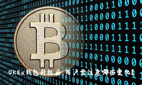 OKEx钱包升级后，用户需注意哪些变化？