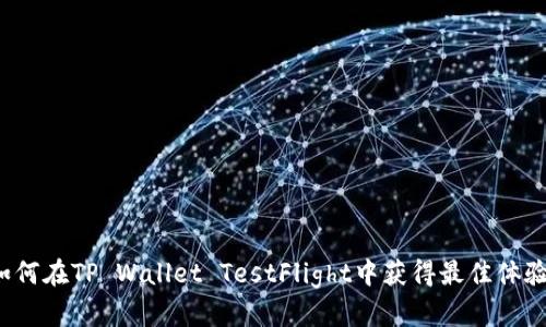 如何在TP Wallet TestFlight中获得最佳体验？