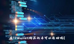 在TPWallet购买的币可以退回吗？