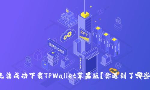 为何无法成功下载TPWallet苹果版？你遇到了哪些问题？