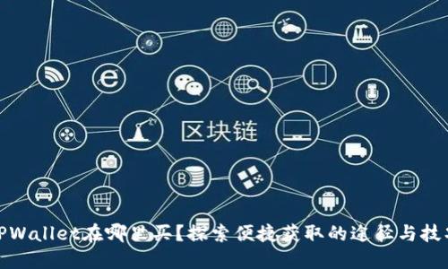 TPWallet在哪里买？探索便捷获取的途径与技巧