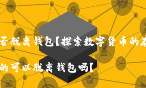 比特币可否脱离钱包？探索数字货币的存储与交易

比特币真的可以脱离钱包吗？