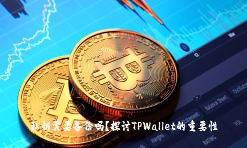 私钥需要备份吗？探讨TPWallet的重要性