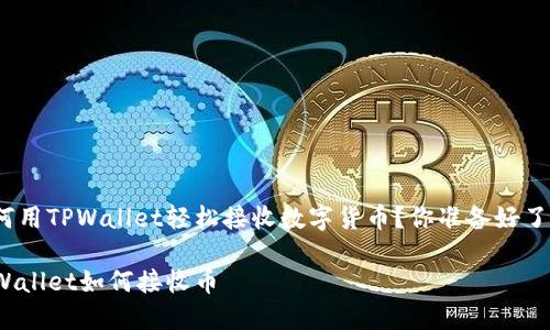 如何用TPWallet轻松接收数字货币？你准备好了吗？

TPWallet如何接收币