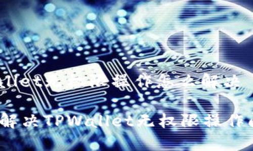 tpwallet无权限操作怎么解决

如何解决TPWallet无权限操作问题？