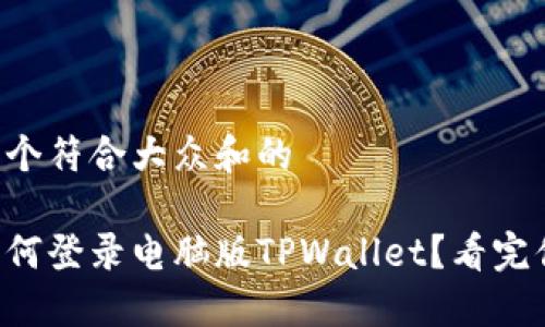 思考一个符合大众和的

手机如何登录电脑版TPWallet？看完你就会！