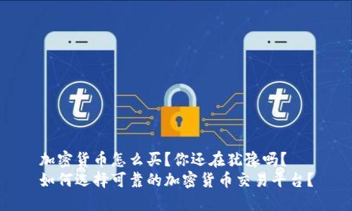 加密货币怎么买？你还在犹豫吗？ 
如何选择可靠的加密货币交易平台？