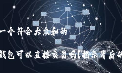 思考一个符合大众和的

数字钱包可以直接交易吗？揭示背后的真相