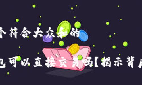 思考一个符合大众和的

数字钱包可以直接交易吗？揭示背后的真相