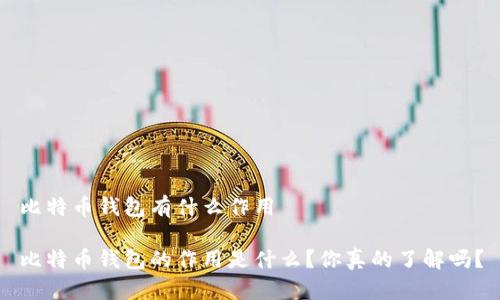 比特币钱包有什么作用

比特币钱包的作用是什么？你真的了解吗？