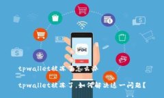 tpwallet被冻了怎么办 tpwallet被冻了，如何解决这一