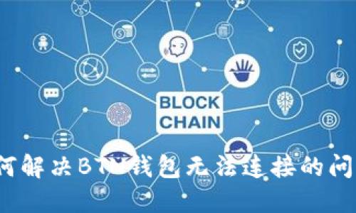 如何解决BTN钱包无法连接的问题？