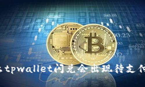 为什么tpwallet闪兑会出现待支付状态？