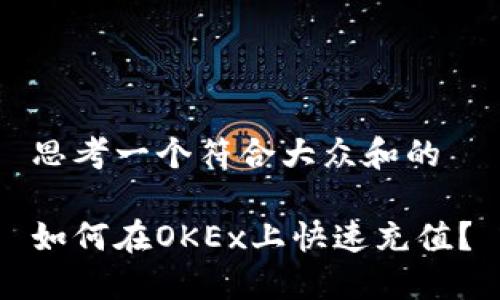 思考一个符合大众和的

如何在OKEx上快速充值？